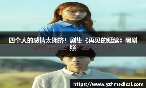 PG电子平台：四个人的感情太拥挤！剧集《再见的延续》曝剧照